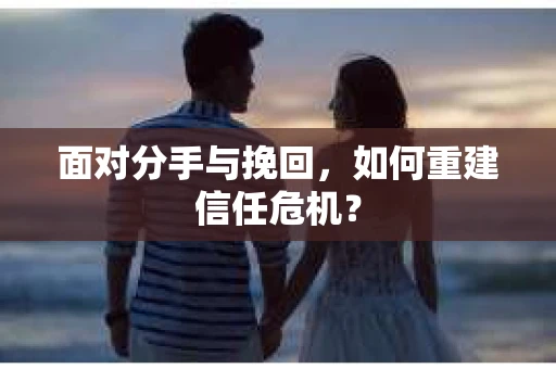 面对分手与挽回，如何重建信任危机？