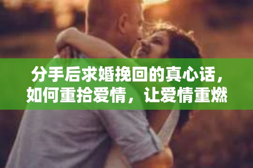 分手后求婚挽回的真心话，如何重拾爱情，让爱情重燃？