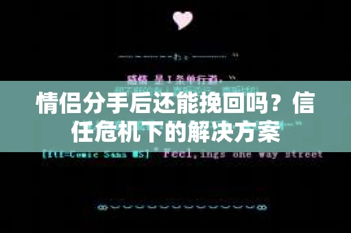 情侣分手后还能挽回吗？信任危机下的解决方案