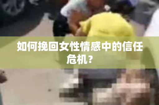 如何挽回女性情感中的信任危机？