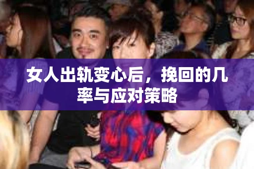 女人出轨变心后，挽回的几率与应对策略