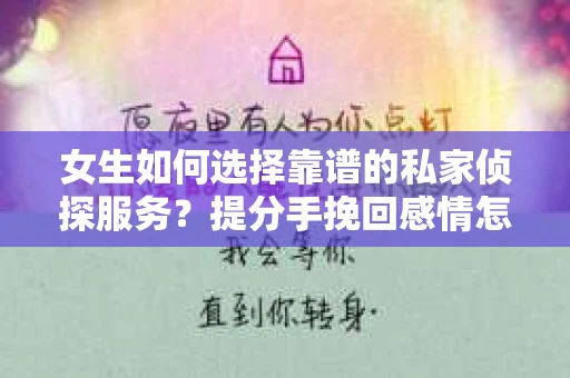 女生如何选择靠谱的私家侦探服务？提分手挽回感情怎么办？