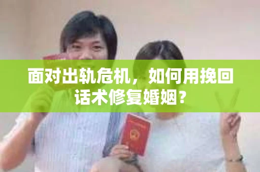 面对出轨危机，如何用挽回话术修复婚姻？