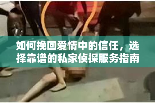 如何挽回爱情中的信任，选择靠谱的私家侦探服务指南