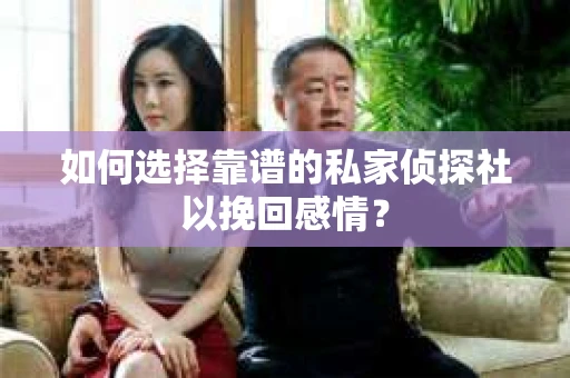 如何选择靠谱的私家侦探社以挽回感情? 如何选择靠谱的私家侦探社以挽回感情?