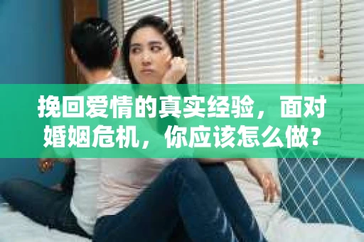 挽回爱情的真实经验，面对婚姻危机，你应该怎么做？