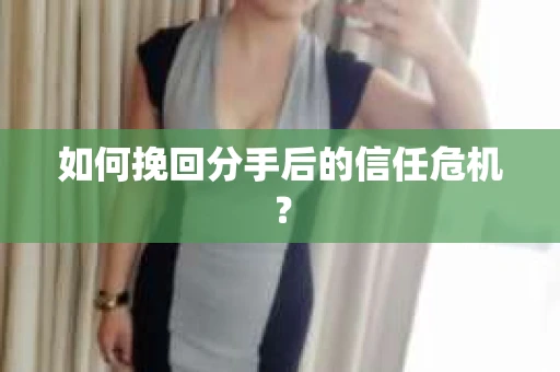 如何挽回分手后的信任危机？
