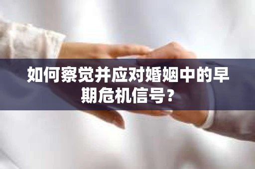 如何察觉并应对婚姻中的早期危机信号？
