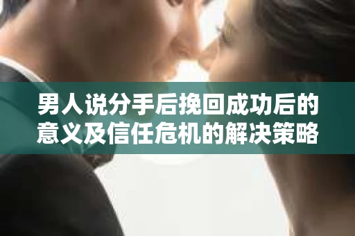 男人说分手后挽回成功后的意义及信任危机的解决策略