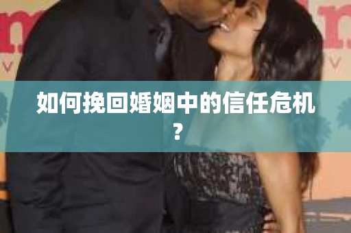 如何挽回婚姻中的信任危机？