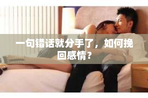 一句错话就分手了，如何挽回感情？