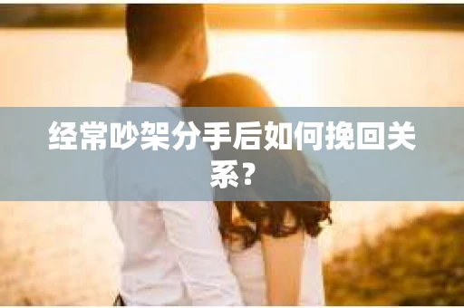 经常吵架分手后如何挽回关系？