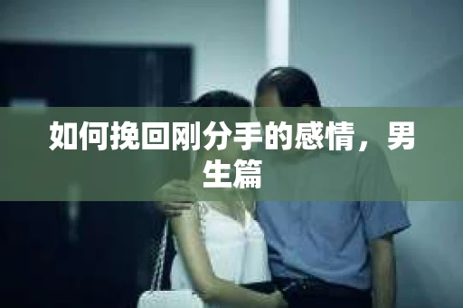 如何挽回刚分手的感情，男生篇