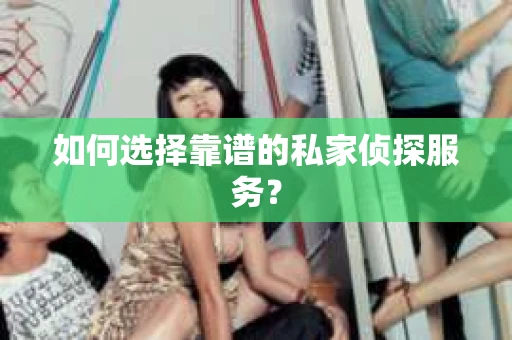 如何选择靠谱的私家侦探服务？