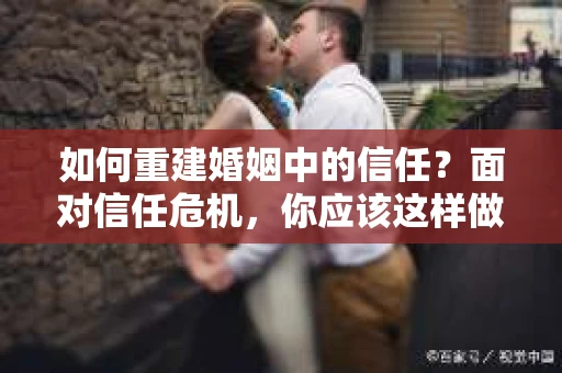 如何重建婚姻中的信任？面对信任危机，你应该这样做