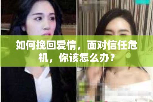 如何挽回爱情，面对信任危机，你该怎么办？