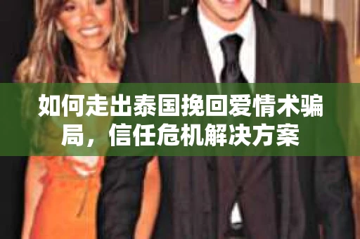 如何走出泰国挽回爱情术骗局，信任危机解决方案