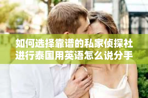 如何选择靠谱的私家侦探社进行泰国用英语怎么说分手挽回服务？