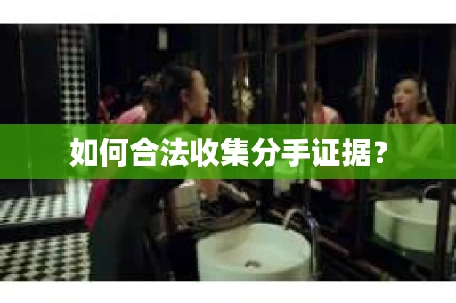 如何合法收集分手证据？