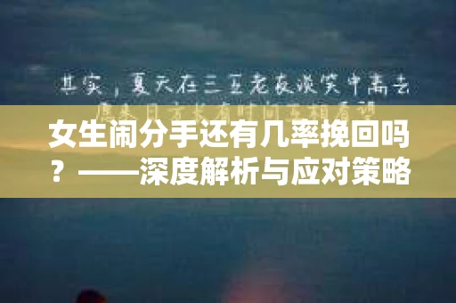 女生闹分手还有几率挽回吗？——深度解析与应对策略