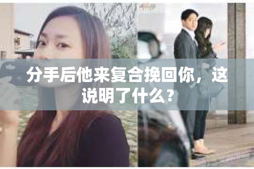 分手后他来复合挽回你，这说明了什么？