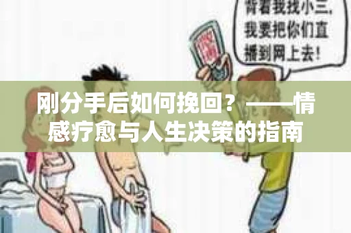 刚分手后如何挽回？——情感疗愈与人生决策的指南