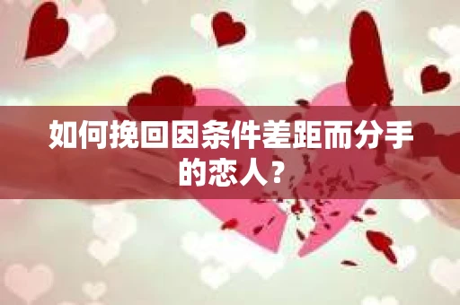 如何挽回因条件差距而分手的恋人？