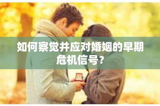 如何察觉并应对婚姻的早期危机信号？