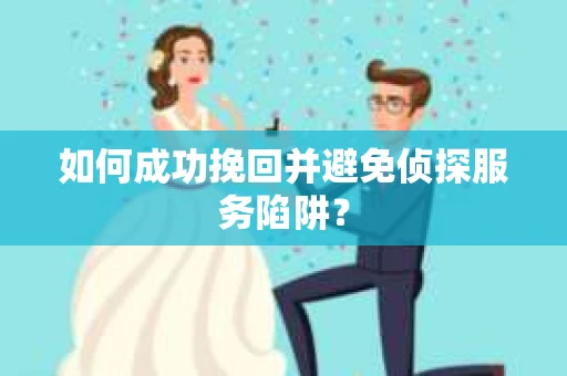 如何成功挽回并避免侦探服务陷阱？