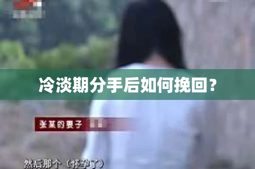 冷淡期分手后如何挽回？
