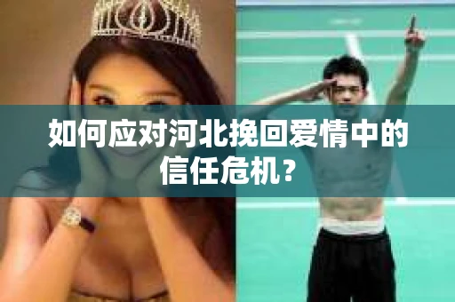 如何应对河北挽回爱情中的信任危机？