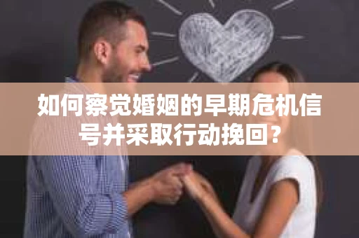 如何察觉婚姻的早期危机信号并采取行动挽回？