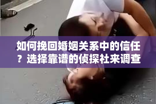 如何挽回婚姻关系中的信任？选择靠谱的侦探社来调查双方出轨怎么办？