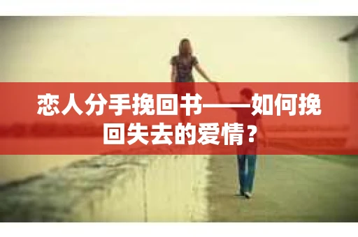 恋人分手挽回书——如何挽回失去的爱情？