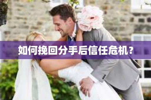 如何挽回分手后信任危机？