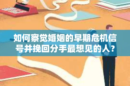 如何察觉婚姻的早期危机信号并挽回分手最想见的人？