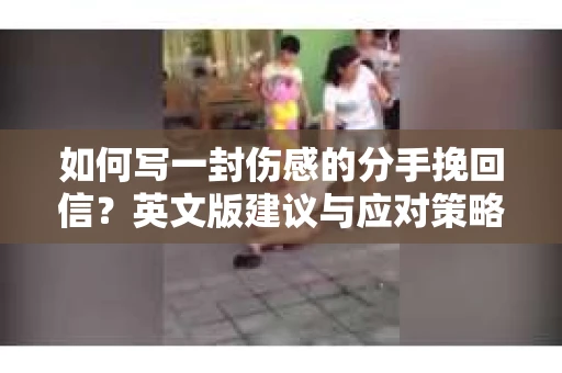 如何写一封伤感的分手挽回信？英文版建议与应对策略