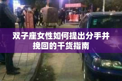 双子座女性如何提出分手并挽回的干货指南