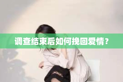 调查结束后如何挽回爱情？