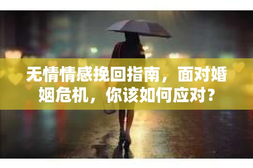 无情情感挽回指南，面对婚姻危机，你该如何应对？