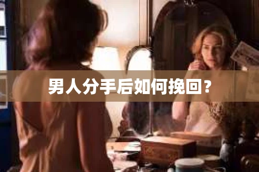 男人分手后如何挽回？