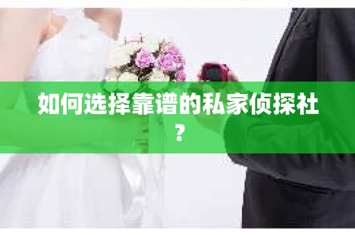 如何选择靠谱的私家侦探社? 如何选择靠谱的私家侦探社?