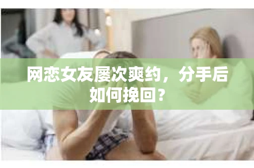 网恋女友屡次爽约，分手后如何挽回？