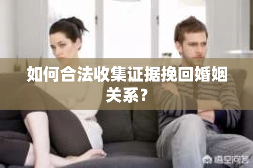 如何合法收集证据挽回婚姻关系？
