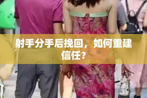 射手分手后挽回，如何重建信任？