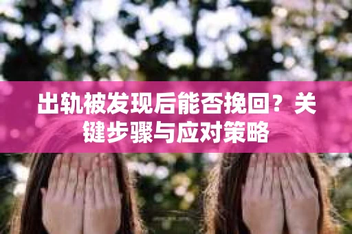 出轨被发现后能否挽回？关键步骤与应对策略