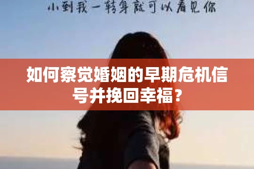 如何察觉婚姻的早期危机信号并挽回幸福？