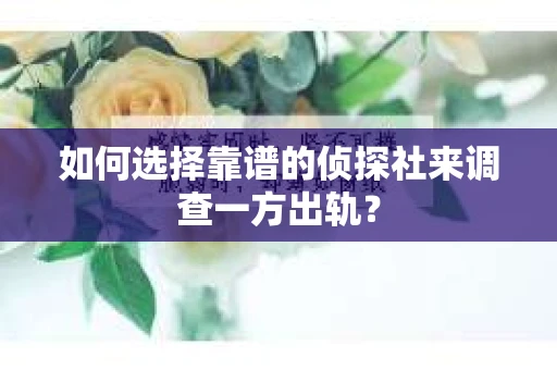 如何选择靠谱的侦探社来调查一方出轨？
