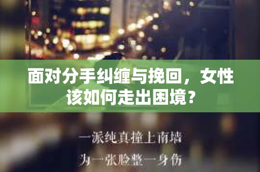 面对分手纠缠与挽回，女性该如何走出困境？