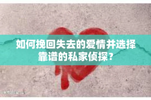 如何挽回失去的爱情并选择靠谱的私家侦探？
